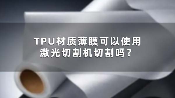 TPU材質(zhì)薄膜可以使用激光切割機(jī)切割嗎？(圖1)
