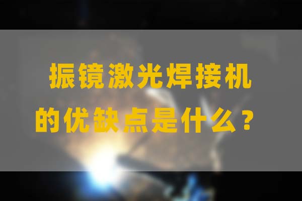 為什么要選擇振鏡激光焊接，他的優(yōu)缺點(diǎn)是什么？(圖1)