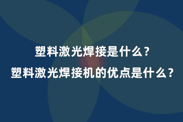 塑料激光焊接是什么？塑料激光焊接機(jī)的優(yōu)點是什么？(圖1)