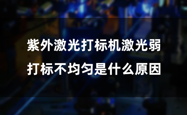 紫外激光打標(biāo)機(jī)激光弱，打標(biāo)不均勻是什么原因(圖1)